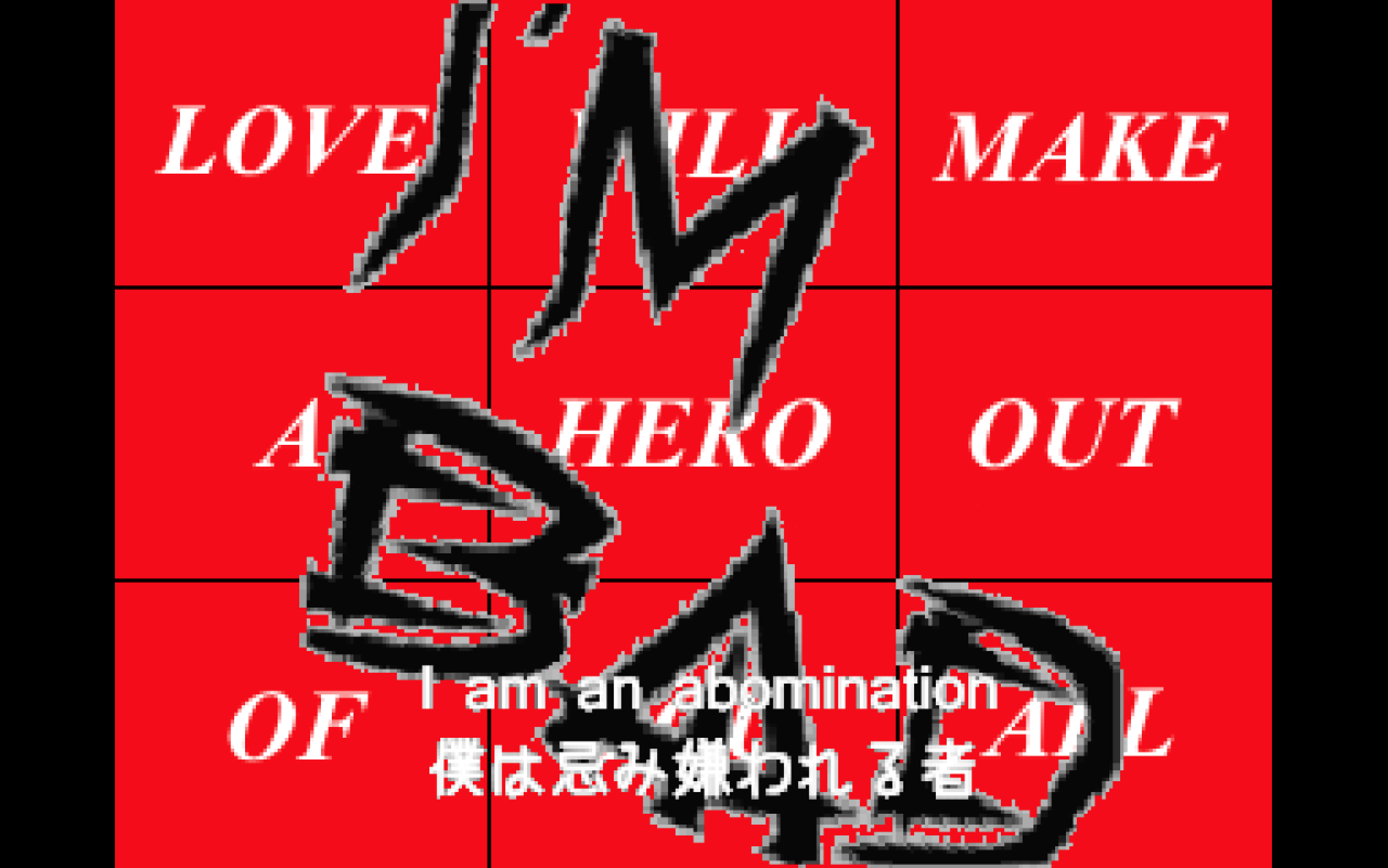 A screenshot from Heisei Pistol Show depicting a red gird. One word takes up each part of the nine segment grid, which makes the following phrase "love will make a hero out of us all." The words "I'm bad" are scrawled over the grid.